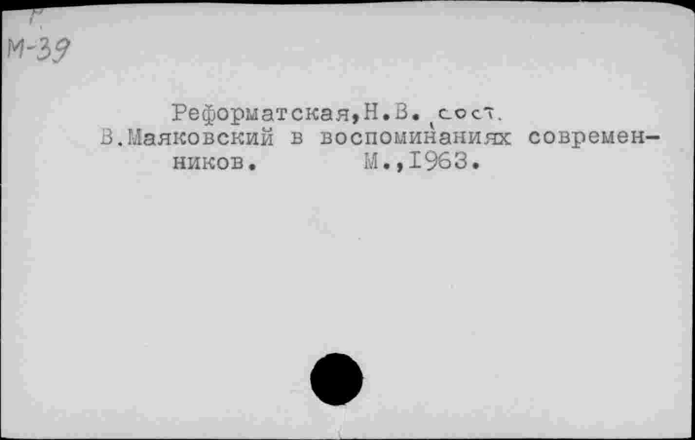 ﻿М-5?
Реформатская,Н.В. сое*.
В.Маяковский в воспоминаниях современников.	М.,1963.